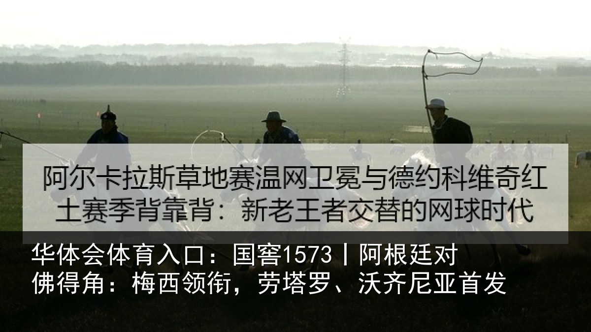 华体会体育入口：国窖1573丨阿根廷对佛得角：梅西领相关情况首发