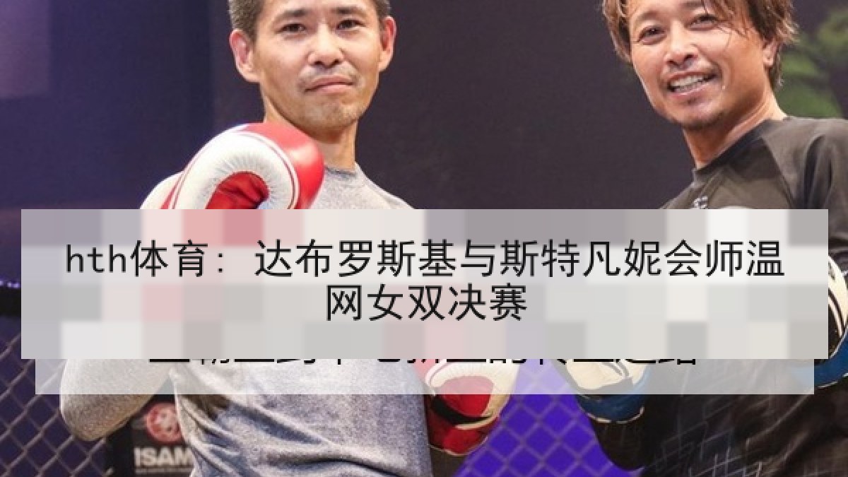 hth体育: 达布罗斯基与斯特凡妮会师温网女双决赛 hth体育: 达布罗斯基与斯特凡妮会师温网女双决赛