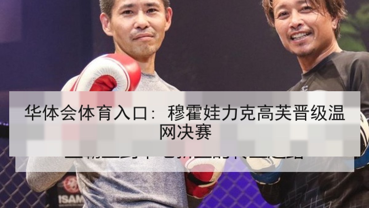 华体会体育入口: 穆霍娃力克高芙晋级温网决赛 华体会体育入口: 穆霍娃力克高芙晋级温网决赛