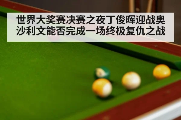 世界大奖赛决赛之夜丁俊晖迎战奥沙利文能否完成一场终极复仇之战