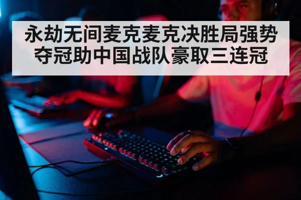永劫无间麦克麦克决胜局强势夺冠助中国战队豪取三连冠