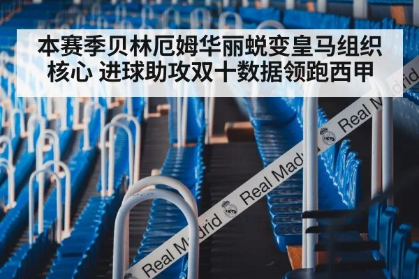 本赛季贝林厄姆华丽蜕变皇马组织核心 进球助攻双十数据领跑西甲