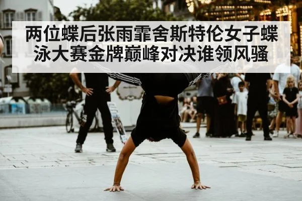 两位蝶后张雨霏舍斯特伦女子蝶泳大赛金牌巅峰对决谁领风骚